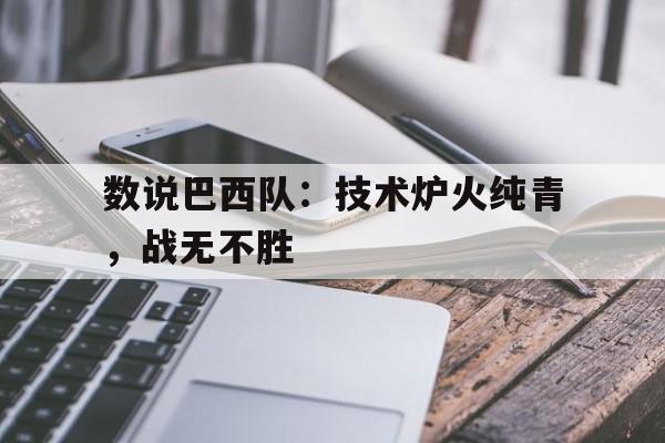 乐动网站-数说巴西队：技术炉火纯青，战无不胜